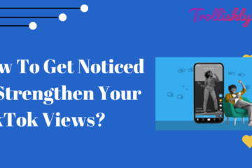 How To Get Noticed to Strengthen Your TikTok Views?